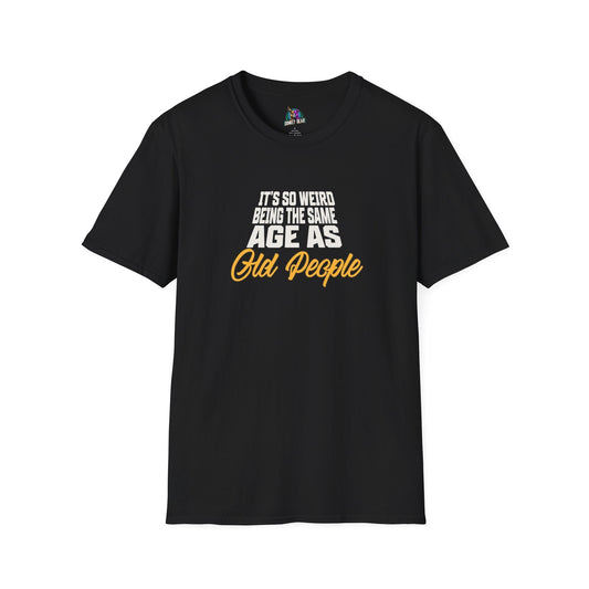 Unisex T-shirt with humorous text "It's So Weird Being the Same Age as Old People".
